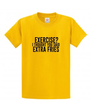 Exercise? I Thought You Said Extra Fries Funny Unisex Kids and Adults T-Shirt for Foodies